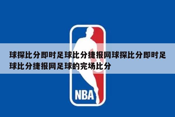 球探比分即时足球比分捷报网球探比分即时足球比分捷报网足球的完场比分
