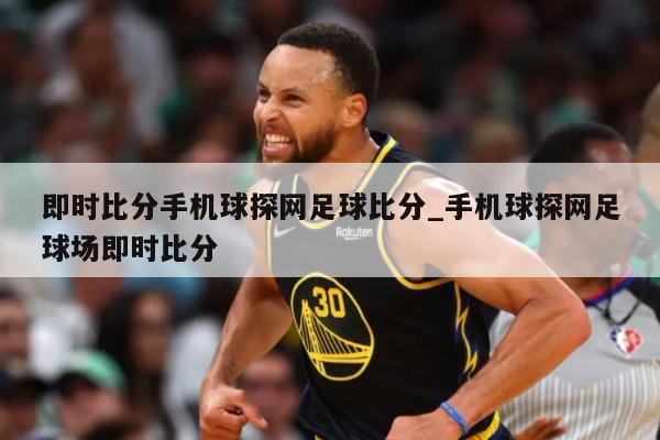 即时比分手机球探网足球比分手机球探网足球场即时比分